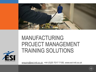 MANUFACTURING
PROJECT MANAGEMENT
TRAINING SOLUTIONS
enquiry@esi-intl.co.uk, +44 (0)20 7017 7100, www.esi-intl.co.uk
 