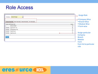 Role Access
Assign Role
• Company Wise
• Branch Wise
• Module Wise
• Form wise
Assign particular
Company
Branch
Module
Form
from list to particular
role
 