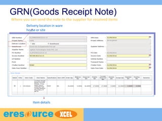 GRN(Goods Receipt Note)
Delivery location in ware
house or site
Item details
Where you can send the note to the supplier for received items
 