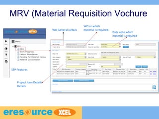 MRV (Material Requisition Vochure
WO General Details
Project Item Details
Details
SEP Features
WO or which
material is required
Date upto which
material is required
 