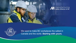 We want to make BC workplaces the safest in
Canada and the world. Starting with yours.
 