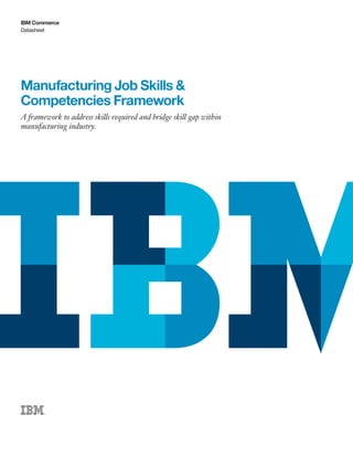 Datasheet
IBM Commerce
Manufacturing Job Skills &
Competencies Framework
A framework to address skills required and bridge skill gap within
manufacturing industry.
 