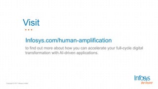 Copyright © 2017 Infosys Limited
Infosys.com/human-amplification
to find out more about how you can accelerate your full-cycle digital
transformation with AI-driven applications.
Visit
 