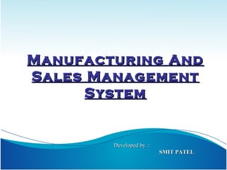 Manufacturing And
Sales Management
System

Developed by ::
SMIT PATEL

 