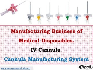 www.entrepreneurindia.co
Manufacturing Business of
Medical Disposables.
IV Cannula.
Cannula Manufacturing System
 