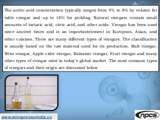 www.entrepreneurindia.co
The acetic acid concentration typically ranges from 4% to 8% by volume for
table vinegar and up t...