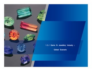 1.5.1 Gems & Jewellery Industry : 
Global Scenario 
 