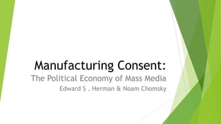 Manufacturing Consent:
The Political Economy of Mass Media
Edward S . Herman & Noam Chomsky
 
