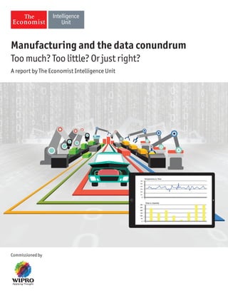 Manufacturing and the data conundrum 
Too much? Too little? Or just right? 
A report by The Economist Intelligence Unit 
Commissioned by 
 