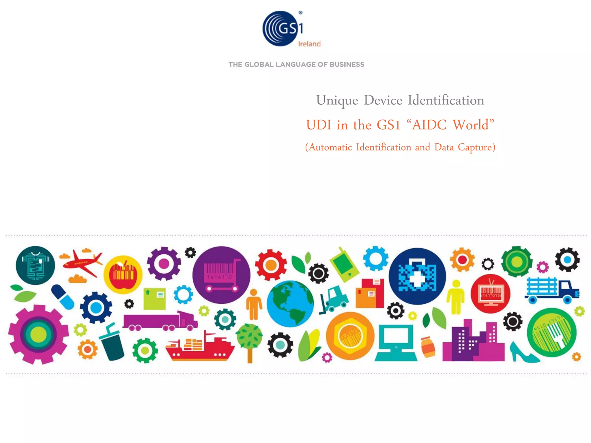 Unique Device Identification
UDI in the GS1 “AIDC World”

(Automatic Identification and Data Capture)

 