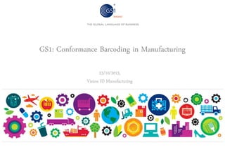 GS1: Conformance Barcoding in Manufacturing
23/10/2013,
Vision ID Manufacturing

 