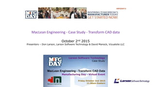 MacLean Engineering - Case Study - Transform CAD data
October 2nd 2015
Presenters – Don Larson, Larson Software Technology & David Manock, Vizualsite LLC
 