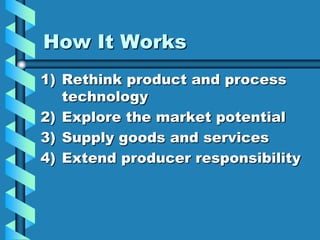How It Works
1) Rethink product and process
   technology
2) Explore the market potential
3) Supply goods and services
4) Extend producer responsibility
 