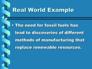 Real World Example

• The need for fossil fuels has
 lead to discoveries of different
 methods of manufacturing that
 replace renewable resources.
 