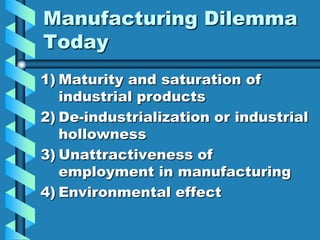 Manufacturing Dilemma
Today
1) Maturity and saturation of
   industrial products
2) De-industrialization or industrial
   hollowness
3) Unattractiveness of
   employment in manufacturing
4) Environmental effect
 