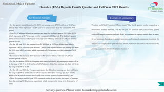 Financial, M&A Updates
IT Shades
Engage & Enable
Danaher (USA) Reports Fourth Quarter and Full Year 2019 Results
• For the quarter ended December 31, 2019, net earnings were $792.9 million, or $1.07 per
diluted share which represents a 11.5% year-over-year increase from the comparable 2018
period.
• Non-GAAP adjusted diluted net earnings per share for the fourth quarter 2019 were $1.28
which represents a 12.5% increase over the comparable 2018 period. For the fourth quarter
2019, revenues increased 5.5% year-over-year to $4.9 billion, with non-GAAP core revenue
growth of 6.0%.
• For the full year 2019, net earnings were $2.4 billion, or $3.26 per diluted share which
represents a 4.0% year-over-year decrease. Non-GAAP adjusted diluted net earnings per share
for 2019 were $4.42 per share, which represents a 9.0% increase over the comparable 2018
amount.
• Revenues for the full year 2019 increased 5.0% to $17.9 billion, with non-GAAP core
revenue growth of 6.0%.
• For the first quarter 2020, the Company anticipates that diluted net earnings per share will be
in the range of $0.78 to $0.81 and non-GAAP adjusted diluted net earnings per share will be in
the range of $1.06 to $1.09.
• For the full year 2020, the Company anticipates that diluted net earnings per share will be in
the range of $3.96 to $4.06 and non-GAAP adjusted diluted net earnings per share will be
$4.80 to $4.90, which assumes non-GAAP core revenue growth of approximately 5.0%.
• These first quarter and full year 2020 estimated results do not include the impact of earnings
from the pending GE Biopharma acquisition, which is expected to close in the first quarter of
2020.
Executive Commentary
President and Chief Executive Officer, stated, "Our fourth quarter results wrapped up a
tremendous 2019 for Danaher. For the full year, we achieved 6.0% core revenue growth
with solid margin expansion and cash flow. We continued to capture market share in many
of our businesses through new product innovation and enhanced commercial execution. In
addition, we completed the split-off of our Dental platform in December and announced the
pending acquisition of GE's Biopharma business."
For any queries, Please write to marketing@itshades.com
16
Key Financial Highlights
 