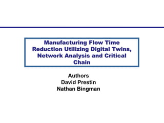 Authors
David Prestin
Nathan Bingman
Manufacturing Flow Time
Reduction Utilizing Digital Twins,
Network Analysis and Critical
Chain
 