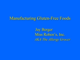 Manufacturing Gluten-Free Foods Jay Berger   Miss Roben’s, Inc.   AKA The Allergy Grocer 