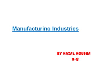 Manufacturing Industries



                By Nazal Noushad
                       X-B
 