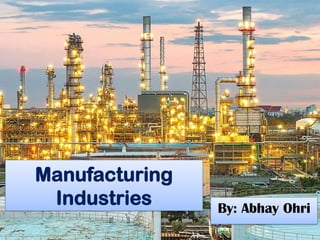 Manufacturing
Industries By: Abhay Ohri
 