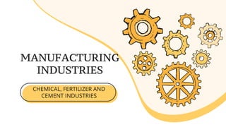 MANUFACTURING
INDUSTRIES
CHEMICAL, FERTILIZER AND
CEMENT INDUSTRIES
 