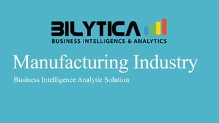 Manufacturing Industry
Business Intelligence Analytic Solution
 