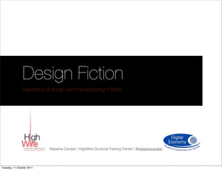 Design Fiction
                Depictions of design and manufacturing in ﬁction




                             Natasha Carolan | HighWire Doctoral Training Centre | @natashacarolan




Tuesday, 11 October 2011
 