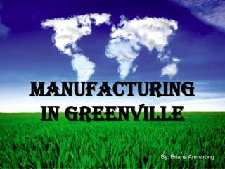 Manufacturing in Greenville By: Briana Armstrong  