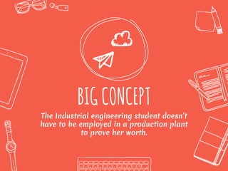 BIGCONCEPT
The Industrial engineering student doesn’t
have to be employed in a production plant
to prove her worth.
 