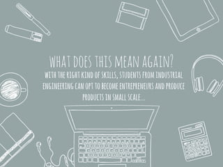 whatdoesthismeanagain?
withtherightkindofskills,studentsfromindustrial
engineeringcanopttobecomeentrepreneursandproduce
productsinsmallscale...
 