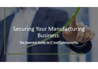 Securing Your Manufacturing
Business:
The Essential Guide to IT and Cybersecurity.
 