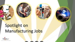 Spotlight on 
Manufacturing Jobs 
 