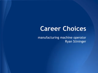 Career Choices
manufacturing machine operator
Ryan Stininger
 