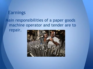 Main responsibilities of a paper goods
machine operator and tender are to
repair.
Earnings
 