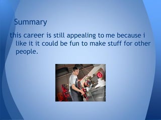 this career is still appealing to me because i
like it it could be fun to make stuff for other
people.
Summary
 
