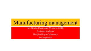 Manufacturing management
Mr. Bestha Chakrapani M.pharm (phD)
Assistant professor
Balaji college of pharmacy
Anantapuramu
 