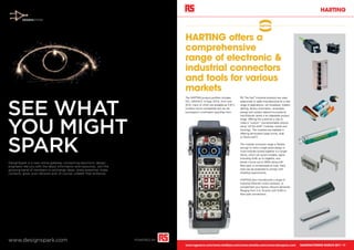 harting




                                                                                      harting offers a
                                                                                      comprehensive
                                                                                      range of electronic &
                                                                                      industrial connectors
                                                                                      and tools for various
                                                                                      markets

SEE WHAT
                                                                                      The HARTING product portfolio includes        RS. The Han® Industrial products are used
                                                                                      IDC, DIN41612, D-Type, ATCA, 2mm and          extensively in cable manufacturing for a vast
                                                                                      SCSI, many of which are available as S.M.C.   range of applications, rail, broadcast, theatre
                                                                                      (surface mount compatible) and can be         lighting, factory automation, renewable
                                                                                      purchased in small batch quantities from      energy and outdoor telecommunications.
                                                                                                                                    Han-Modular series is an adaptable product




YOU MIGHT
                                                                                                                                    range, offering the customer a way to
                                                                                                                                    make a “custom” connector/cable solution
                                                                                                                                    using “off the shelf” modules, hoods and
                                                                                                                                    housings. The modules are available in
                                                                                                                                    differing termination types (crimp, axial




SPARK
                                                                                                                                    or Quick-Lock®).

                                                                                                                                    The modular connector range is flexible
                                                                                                                                    enough to have a single piece design or
                                                                                                                                    multi-modules locked together in a single
                                                                                                                                    frame, which can accommodate, signal
                                                                                                                                    (including RJ45 up to Gigabits), and
DesignSpark is a new online gateway connecting electronic design                                                                    power circuits (up to 200A) along with
engineers like you with the latest information and resources. Join the                                                              fibre optic or compressed air lines. Each
growing band of members to exchange ideas, share expertise, make                                                                    style can be protected to comply with
contacts, grow your network and, of course, unleash that brilliance.                                                                shielding requirements.

                                                                                                                                    HARTING also manufactures a range of
                                                                                                                                    Industrial Ethernet switch products, to
                                                                                                                                    complement your factory network demands.
                                                                                                                                    Ranging from 3 to 16 ports with RJ45 or
                                                                                                                                    fibre optic connections.




www.designspark.com                                                      POWERED BY
                                                                                      www.rsgreece.com/www.rsinlibya.com/www.rsmalta.com/www.rsincyprus.com                           Manufacturing March 2011 17
 