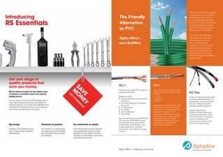 EcoWire uses ﬂexible insulation

introducing
                                                                                                                                                                                                           to provide an environmentally
                                                                                                                               The Friendly                                                                friendly alternative to PVC. It


rS Essentials
                                                                                                                                                                                                           is a modiﬁed polyphenylene
                                                                                                                               Alternative                                                                 ether (mPPE) thermoplastic that
                                                                                                                                                                                                           is inherently lighter, tougher

                                                                                                                               to PVC                                                                      and much smaller with better
                                                                                                                                                                                                           ﬂame resistance than PVC.

                                                                                                                                                                                                           The result is UL AWM wires
                                                                                                                               Alpha Wire’s                                                                that are smaller than their
                                                                                                                                                                                                           PVC based counterparts.
                                                                                                                               new EcoWire                                                                 The non-halogenated
                                                                                                                                                                                                           insulation contains no heavy
                                                                                                                                                                                                           metal pigments, allowing
                                                                                                                                                                                                           it to help manufacturers to
                                                                                                                                                                                                           meet Waste Electrical and
                                                                                                                                                                                                           Electronic Equipment (WEEE)
                                                                                                                                                                                                           requirements.




 our own range of
 quality products that
                                                                                                                               XG 1                                  XG2
 save you money.
                                                                                 Sa o

                                                                                                                               Extra premium grade PVC jacket for    Extra rugged polyurethane jacket
                                                                                   M


 RS has always brought you the widest range                                                                                    extended cable life.                  delivers unmatched resistance to:     XG Flex
                                                                                   VE nE

 of products, competitive prices and industry                                                                                                                        • Oils
                                                                                w
                                                                                 it




 leading service.                                                                                                              Beneﬁts include:                      • Fuels
                                                                                   h




                                                                                                                                                                                                           Hi ﬂex mini diameter data cable
                                                                                   rS




                                                                                                                               • Unsurpassed ﬂame and moisture       • Solvents                            providing extreme ﬂexibility in
 Now we have put all of this into RS Essentials. With a
                                                                                       ES




                                                                                                                                 resistance                          • Water                               small spaces such as continual
                                                                                        SE




 wide range of products across key technologies, RS                                                                            • Fast easy stripping of insulation
                                                                                        y


                                                                                                                                                                                                           ﬂexing in cable tracks with
                                                                                         n




 Essentials gives you more choice and unbeatable prices
                                                                                          ti




                                                                                                                                 and jacket                          Boasting twice the tensile strength   outstanding EMI protection.
                                                                                            a




 compared to the leading brands so you can save even                                                                           • UL recognised                       of PVC with three times the tear
                                                                                             lS




 more without compromising on the quality.                                                                                     • UL Listing                          and abrasion resistance, general      General applications
                                                                                                                               • CSA Certiﬁcation                    applications include, CNC             include, Industrial electronic
                                                                                                                               • CE marked                           machines, automotive assembly         processing equipment, data-
                                                                                                                                                                     plant operations, military ground     communications connections,
                                                                                                                               General applications include EIA RS   support systems, packaging            connecting sensors and
                                                                                                                               232 interface (24/22AWG) as well      machinery, petrochemical plant        actuators to controllers, and
                                                                                                                               as high technology applications       operations and geophysical            sensor, I/O interconnects.
 big savings                                thousands of products                  no compromise on quality                    in controlled environments, point     exploration equipment.
                                                                                                                               of sale equipment, computer
 Choosing an RS Essentials product          From electronics to maintenance,       Every RS Essentials product is designed     peripherals, and industrial process
 gives you big savings compared to          the range covers key technologies      and manufactured to the very highest        controls.
 leading brands.                            and is constantly being reviewed       standards, and fully tested in-house for
                                            and expanded.                          compliance with all relevant national and
                                                                                   international requirements.




                                                                                                                               Alpha Wire – Cable you can trust
 