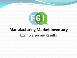 Manufacturing Market Inventory
     Example Survey Results
 