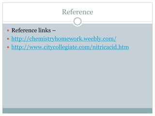 Reference
 Reference links –
 http://chemistryhomework.weebly.com/
 http://www.citycollegiate.com/nitricacid.htm
 