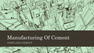 Manufacturing Of Cement
PORTLAND CEMENT
 