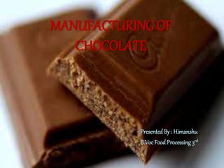 MANUFACTURING OF
CHOCOLATE
Presented By : Himanshu
B.Voc FoodProcessing3rd
 