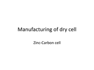 Manufacturing of dry cell
Zinc-Carbon cell
 