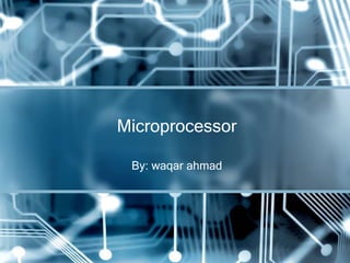 Microprocessor

 By: waqar ahmad
 