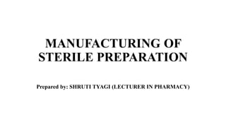 MANUFACTURING OF
STERILE PREPARATION
Prepared by: SHRUTI TYAGI (LECTURER IN PHARMACY)
 