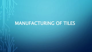 Manufacturing of tiles, Manufacturing of tiles | PPTX