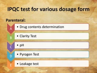 IPQC test for various dosage form
Parenteral:
A • Drug contents determination
B • Clarity Test
C • pH
D • Pyrogen Test
E • Leakage test
21
 