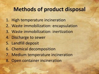 Methods of product disposal
1. High temperature incineration
2. Waste immobilization: encapsulation
3. Waste immobilization: inertization
4. Discharge to sewer
5. Landfill deposit
6. Chemical decomposition
7. Medium temperature incineration
8. Open container incineration
68
 