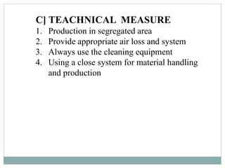 C] TEACHNICAL MEASURE
1. Production in segregated area
2. Provide appropriate air loss and system
3. Always use the cleaning equipment
4. Using a close system for material handling
and production
 