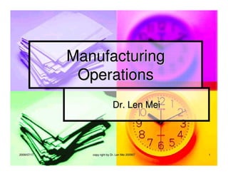 2009/07/172009/07/17 copy right by Dr. Len Mei 200907copy right by Dr. Len Mei 200907 11
ManufacturingManufacturing
OperationsOperations
Dr. Len MeiDr. Len Mei
 